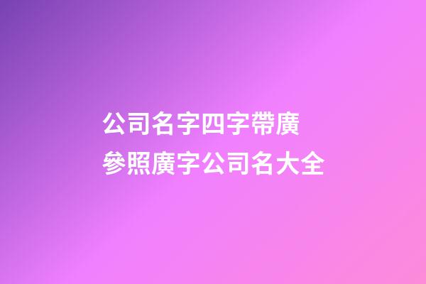 公司名字四字帶廣 參照廣字公司名大全-第1張-公司起名-玄機派